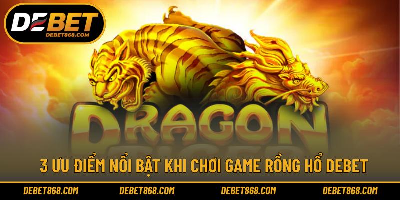 3 ưu điểm nổi bật khi chơi game Rồng hổ DEBET