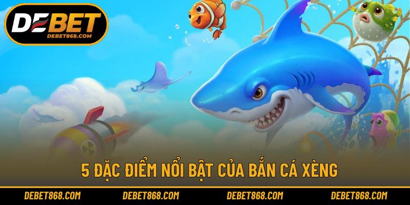 5 đặc điểm nổi bật của bắn cá xèng