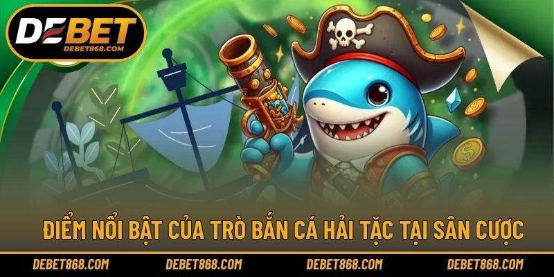 Điểm nổi bật của trò bắn cá hải tặc tại sân cược