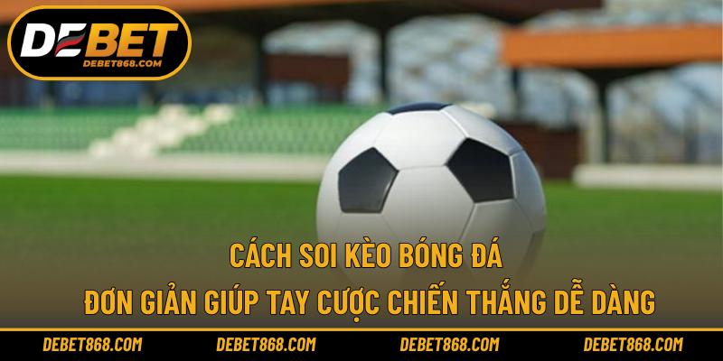 Cách soi kèo bóng đá đơn giản giúp tay cược chiến thắng dễ dàng