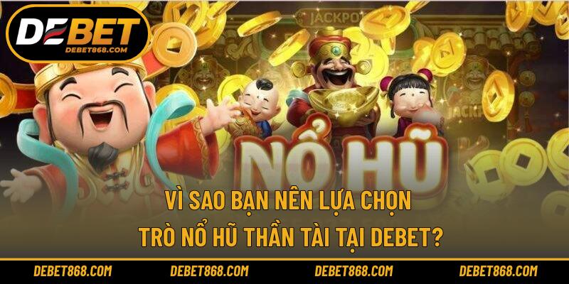 Vì sao bạn nên lựa chọn trò nổ hũ thần tài tại DEBET?