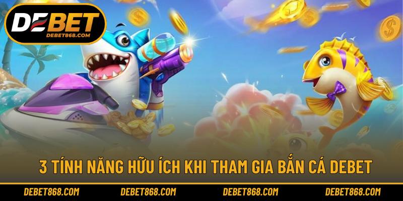 3 tính năng hữu ích khi tham gia bắn cá DEBET