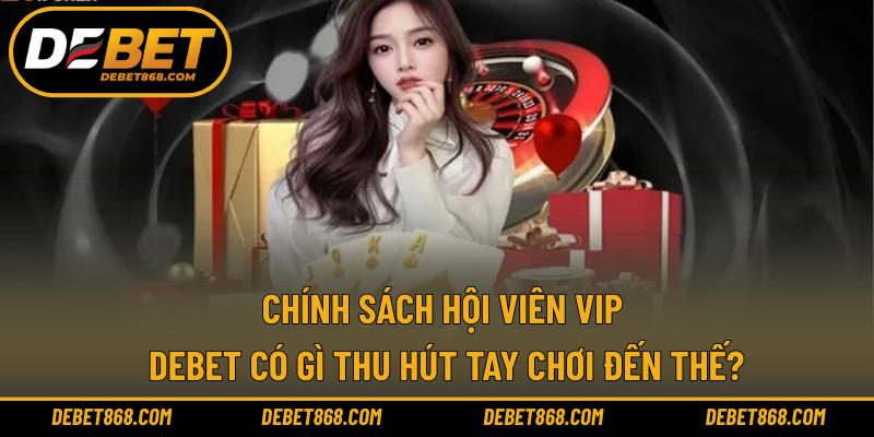 Chính sách hội viên VIP DEBET có gì thu hút tay chơi đến thế?
