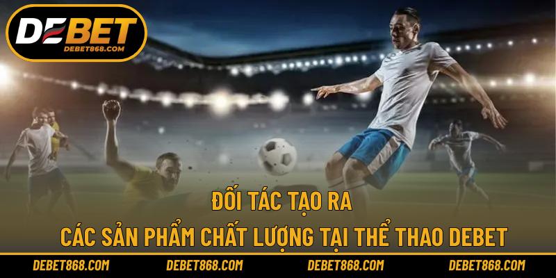 Đối tác tạo ra các sản phẩm chất lượng tại thể thao DEBET