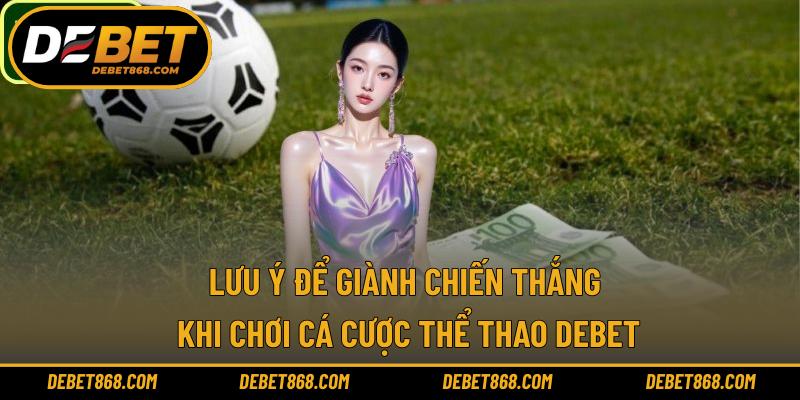 Lưu ý để giành chiến thắng khi chơi cá cược thể thao DEBET